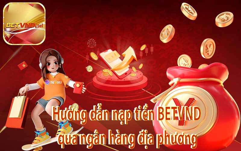 Hướng dẫn nạp tiền BETVND qua ngân hàng địa phương