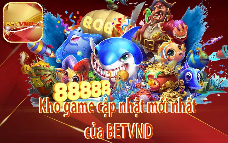 Kho game cập nhật mới nhất của BETVND