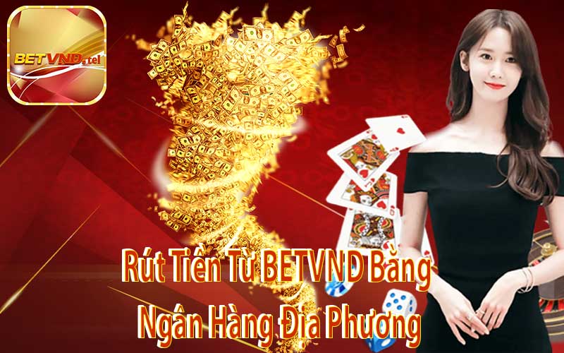 Rút Tiền Từ BETVND Bằng Ngân Hàng Địa Phương